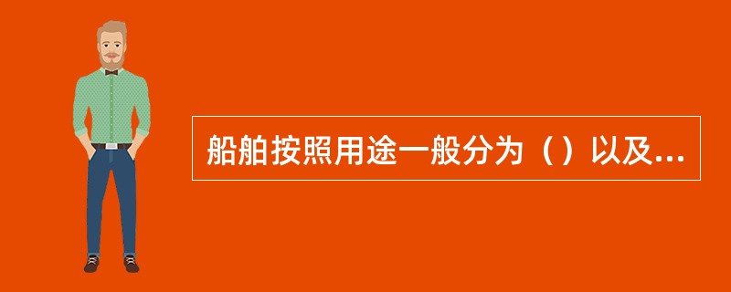 船舶按照用途一般分为（）以及工程船等几大类