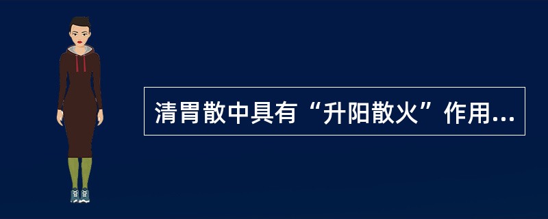 清胃散中具有“升阳散火”作用的药物是（）。