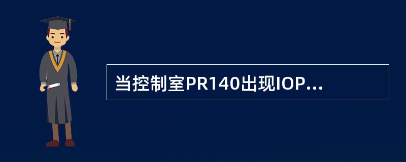 当控制室PR140出现IOP+可能由于什么原因引起.（）