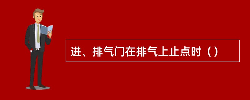 进、排气门在排气上止点时（）