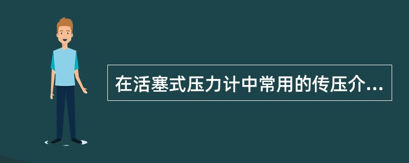 在活塞式压力计中常用的传压介质有哪些？