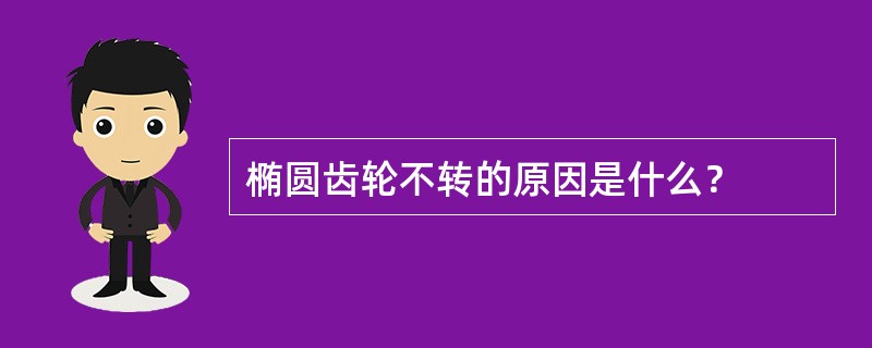 椭圆齿轮不转的原因是什么？