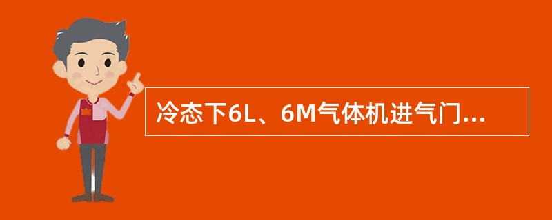 冷态下6L、6M气体机进气门和排气门间隙要求为（）