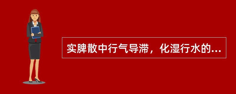 实脾散中行气导滞，化湿行水的药物是（）。