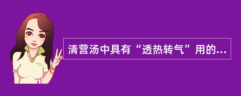 清营汤中具有“透热转气”用的药物是（）。