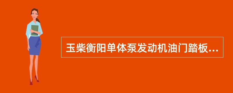 玉柴衡阳单体泵发动机油门踏板出现故障后发动机转速恒定在（）转每分