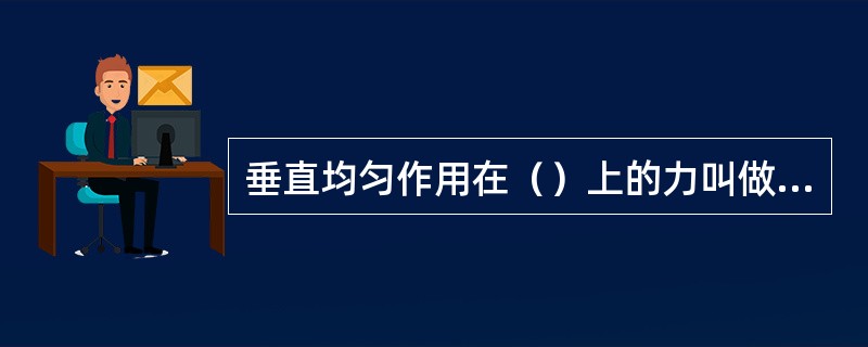 垂直均匀作用在（）上的力叫做压力。