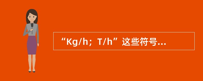 “Kg/h；T/h”这些符号都是表示流量的单位，它们表示的是（）流量的单位。