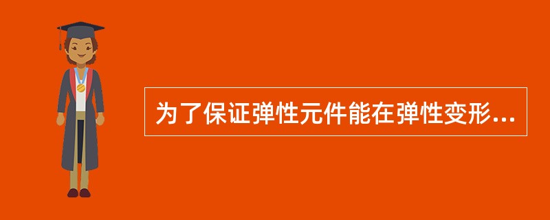 为了保证弹性元件能在弹性变形的安全范围内可靠地工作，在选择压力表量程时，必须考虑