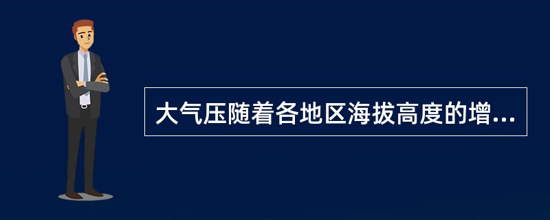 大气压随着各地区海拔高度的增加而（）。