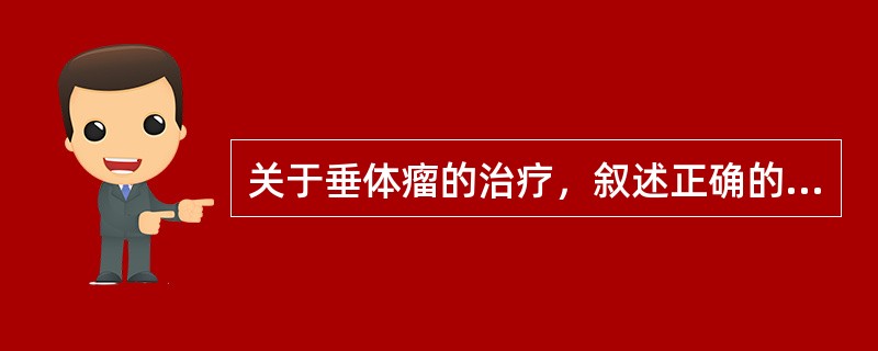 关于垂体瘤的治疗，叙述正确的是（）。