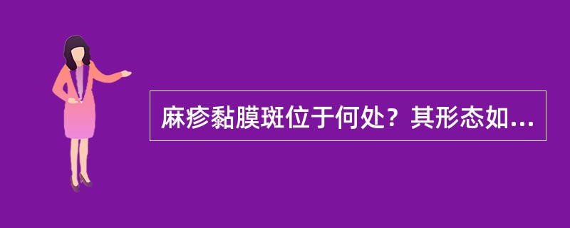 麻疹黏膜斑位于何处？其形态如何？何时出现？何时消失？有何临床意义？