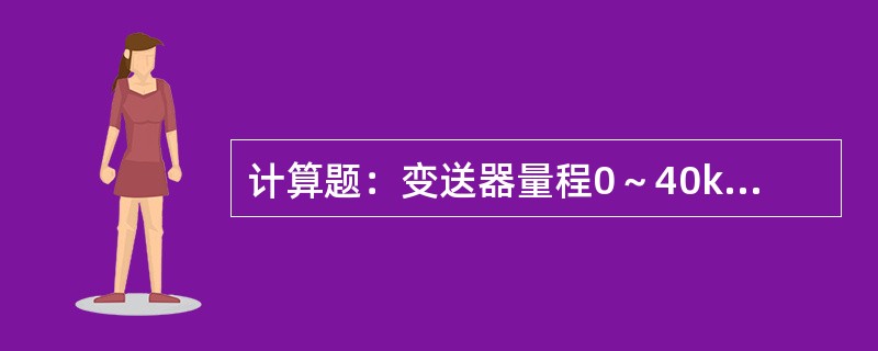 计算题：变送器量程0～40kpA，当输出问25kpA时，输出信号是多少mA