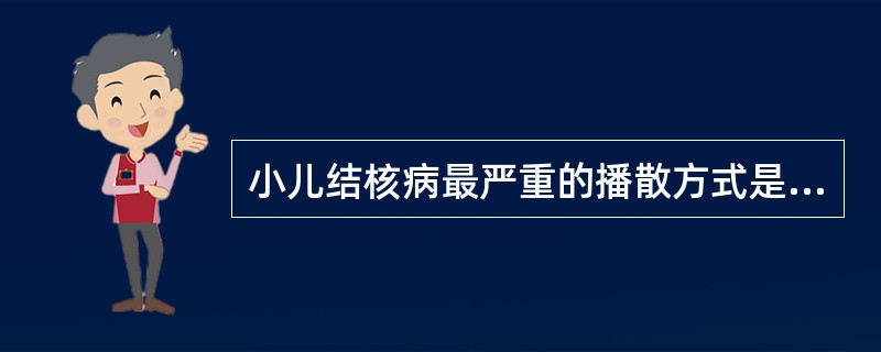 小儿结核病最严重的播散方式是（）