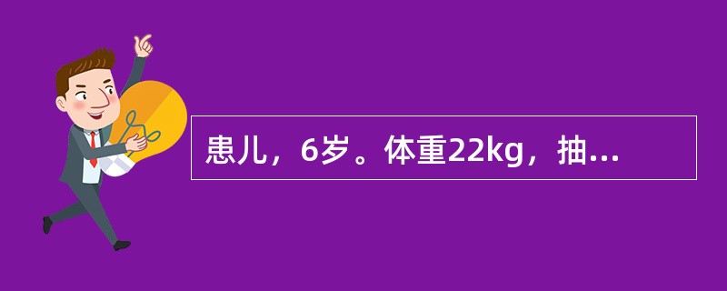 患儿，6岁。体重22kg，抽搐反复发作3年。发作时突然扑到，神志不清，颈项及全身