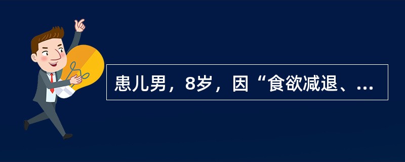 患儿男，8岁，因“食欲减退、腹胀、消瘦1个月”来诊。排粪正常。查体：T37.8℃