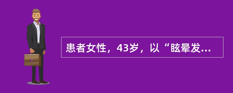 患者女性，43岁，以“眩晕发作伴恶心、呕吐1天，伴有右耳鸣、听力下降，眩晕发作时