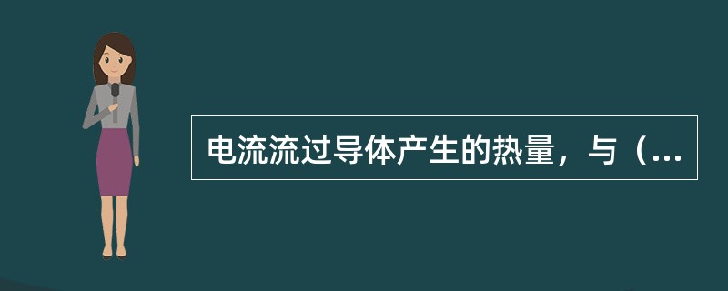 电流流过导体产生的热量，与（）、导体的电阻及通电时间成正比。