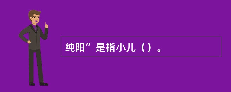 纯阳”是指小儿（）。
