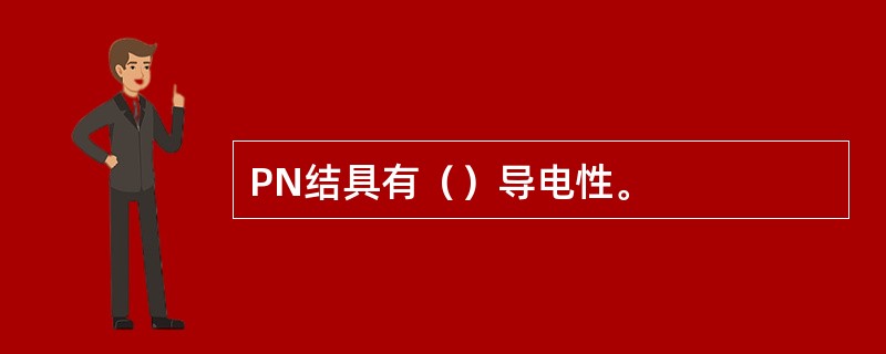 PN结具有（）导电性。