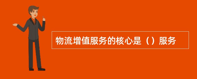 物流增值服务的核心是（）服务