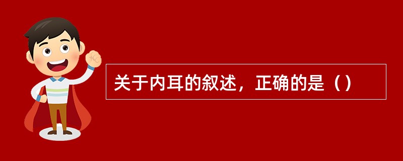 关于内耳的叙述，正确的是（）