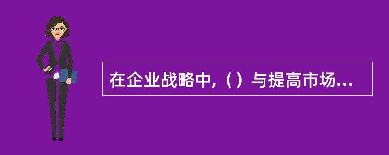 在企业战略中,（）与提高市场份额不可兼顾。