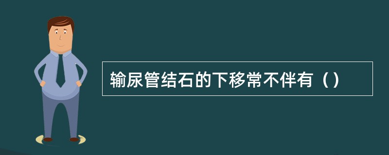 输尿管结石的下移常不伴有（）