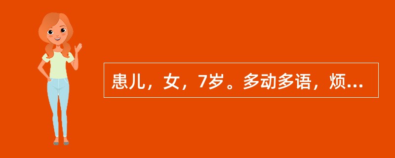 患儿，女，7岁。多动多语，烦躁不宁，冲动任性，难于制约，兴趣多变，注意力不集中，