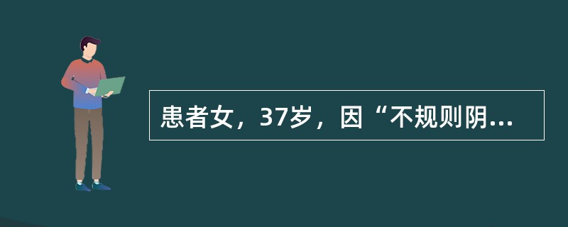 患者女，37岁，因“不规则阴道出血1个月”来诊。出血量不等。妇科查体：外阴、阴道