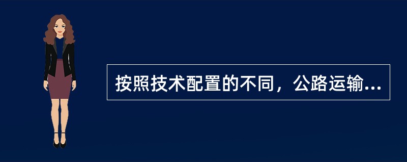 按照技术配置的不同，公路运输可以分为一般运输和快速运输。