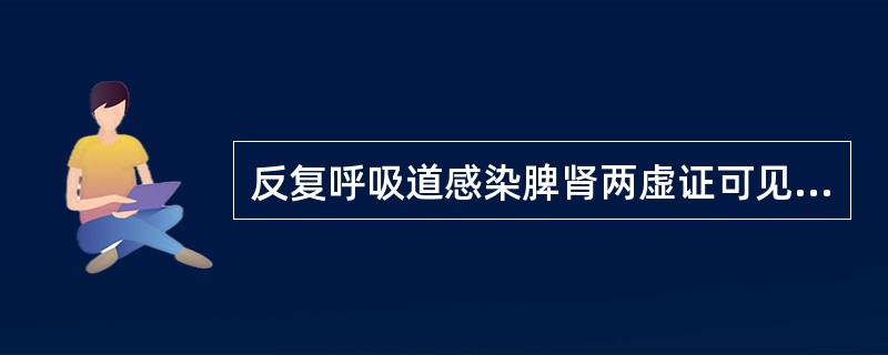 反复呼吸道感染脾肾两虚证可见到下列哪些症状（）