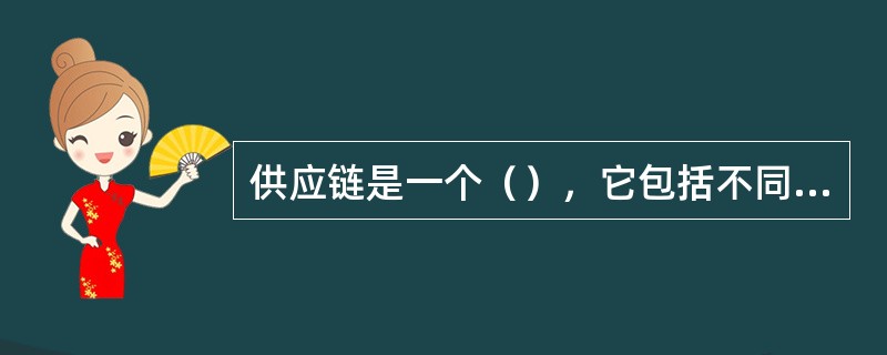 供应链是一个（），它包括不同环节之间持续不断的信息流、产品流和资金流。