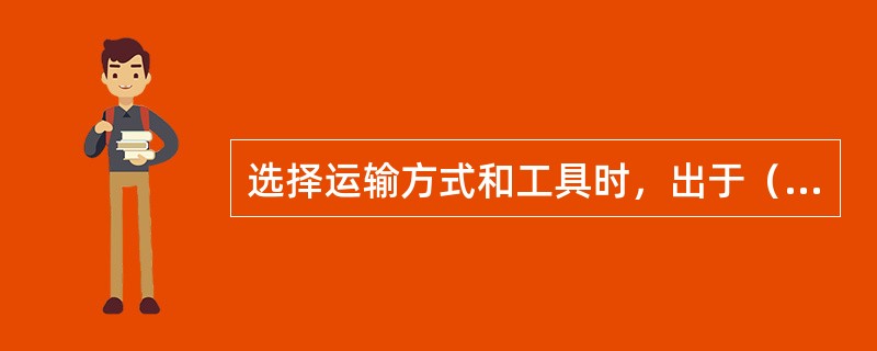 选择运输方式和工具时，出于（）的要求，企业需要考察各种运输工具的班次，如车、船、