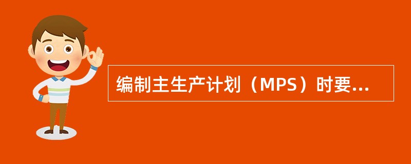 编制主生产计划（MPS）时要确定每一具体的最终产品在每一具体时间段内的生产数量。