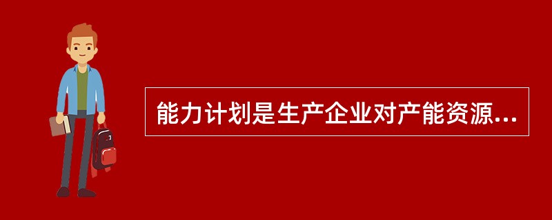 能力计划是生产企业对产能资源进行计划的过程，又可分为两种能力计划，粗能力计划和细