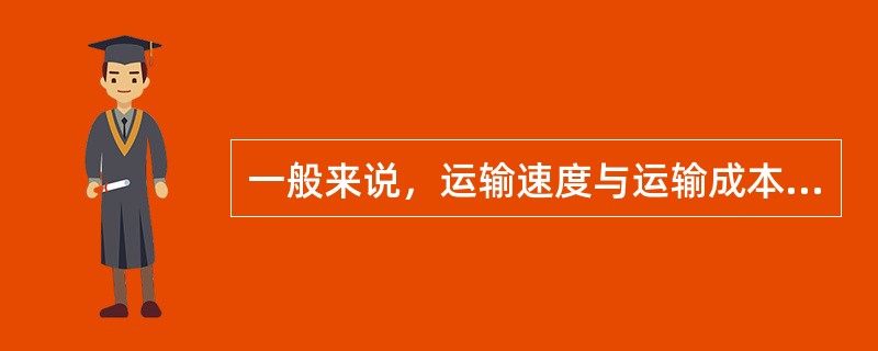 一般来说，运输速度与运输成本之间表现为正相关关系，但不同的运输方式的运输距离与成