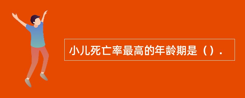 小儿死亡率最高的年龄期是（）.