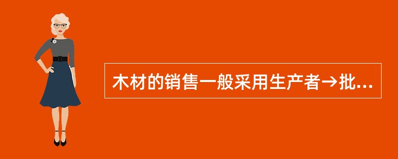 木材的销售一般采用生产者→批发商→零售商→消费者这种销售渠道。