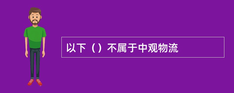 以下（）不属于中观物流