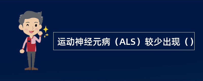 运动神经元病（ALS）较少出现（）