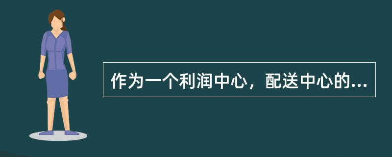 作为一个利润中心，配送中心的绩效考核主要是在一定的物流费用率下的物流销售收益和客