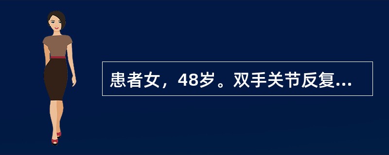 患者女，48岁。双手关节反复肿痛伴晨僵1年余，近二周疼痛加重伴展僵，活动后缓解，