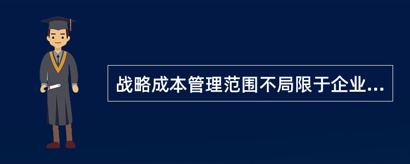 战略成本管理范围不局限于企业内部，还超越企业边界进行跨组织的成本管理。()