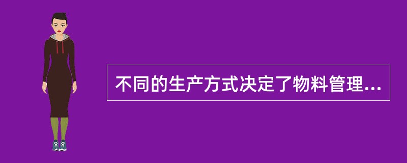 不同的生产方式决定了物料管理中库存管理的方式的不同，不同的生产工艺决定了不同的管