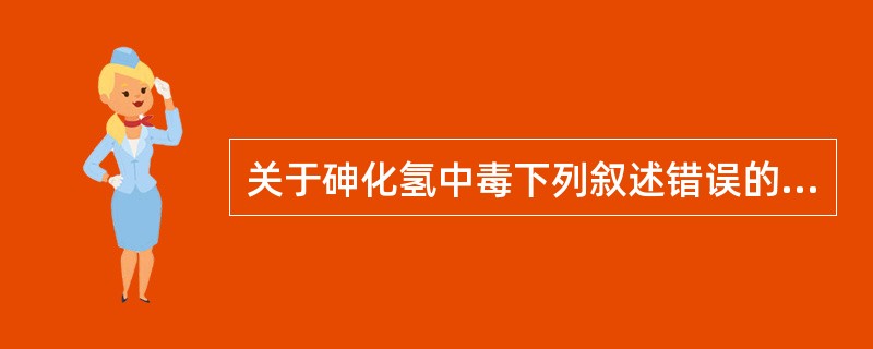 关于砷化氢中毒下列叙述错误的是（）