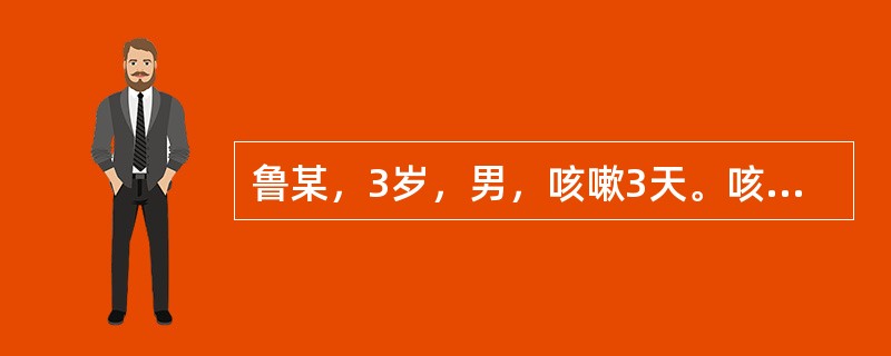 鲁某，3岁，男，咳嗽3天。咳嗽频作，痰白稀薄，恶寒无汗，发热头疼，鼻塞流涕，喉痒