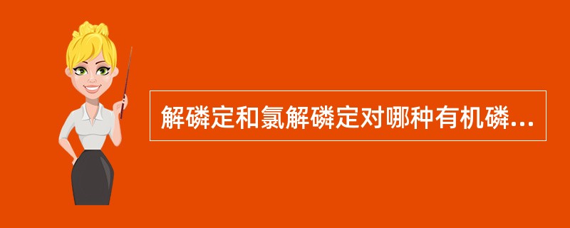 解磷定和氯解磷定对哪种有机磷中毒疗效差（）