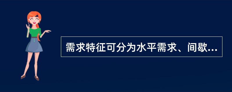 需求特征可分为水平需求、间歇需求、季节性需求私周期性需求。以下关于需求特征的描述