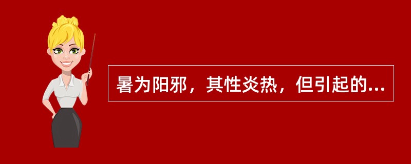 暑为阳邪，其性炎热，但引起的病理变化没有（）。